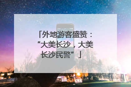 外地游客盛赞：“大美长沙，大美长沙民警”