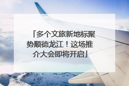 多个文旅新地标聚势顺德龙江！这场推介大会即将开启