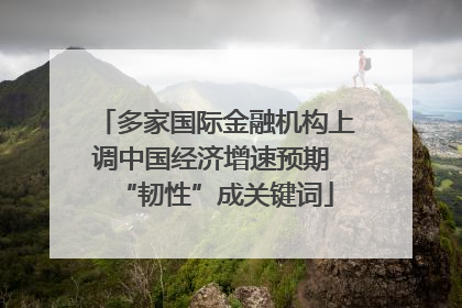 多家国际金融机构上调中国经济增速预期 “韧性”成关键词