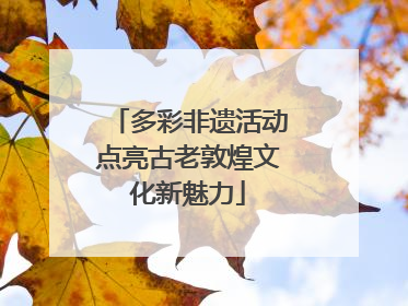 多彩非遗活动点亮古老敦煌文化新魅力