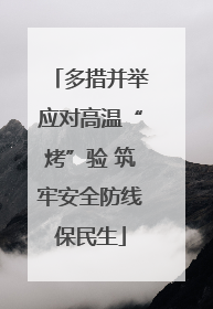 多措并举应对高温“烤”验 筑牢安全防线保民生