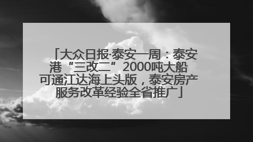 大众日报·泰安一周：泰安港“三改二”2000吨大船可通江达海上头版，泰安房产服务改革经验全省推广