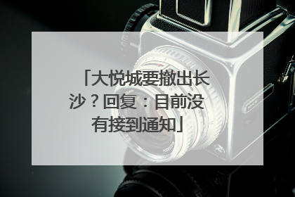 大悦城要撤出长沙？回复：目前没有接到通知