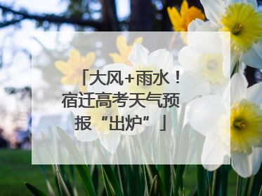 大风+雨水！宿迁高考天气预报“出炉”