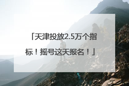 天津投放2.5万个指标！摇号这天报名！