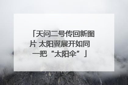 天问二号传回新图片 太阳翼展开如同一把“太阳伞”