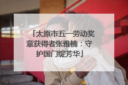 太原市五一劳动奖章获得者张雅楠：守护国门绽芳华