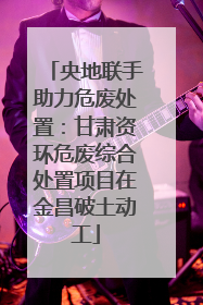 央地联手助力危废处置：甘肃资环危废综合处置项目在金昌破土动工
