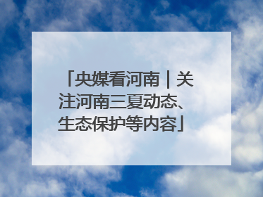 央媒看河南｜关注河南三夏动态、生态保护等内容