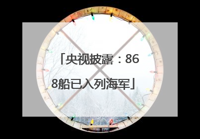 央视披露：868船已入列海军
