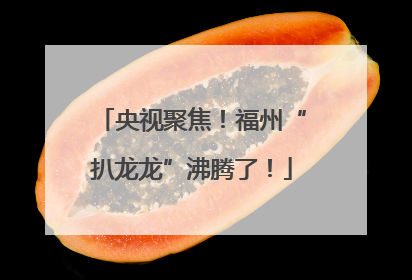 央视聚焦！福州“扒龙龙”沸腾了！