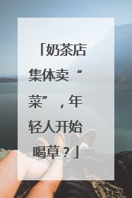 奶茶店集体卖“菜”，年轻人开始喝草？