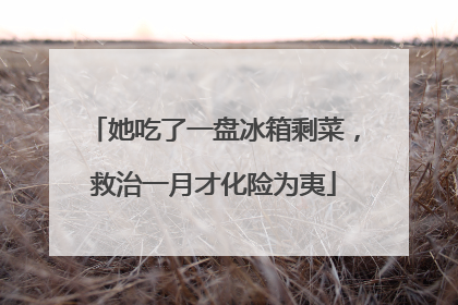 她吃了一盘冰箱剩菜，救治一月才化险为夷