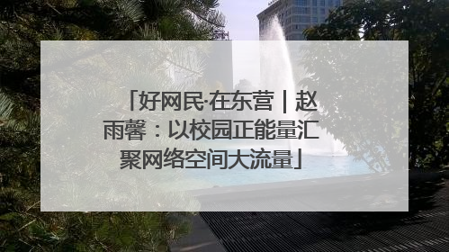 好网民·在东营｜赵雨馨：以校园正能量汇聚网络空间大流量