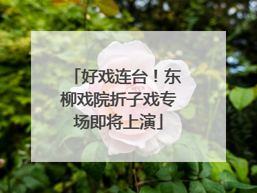 好戏连台！东柳戏院折子戏专场即将上演