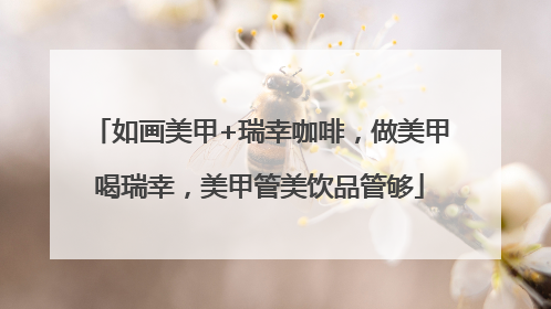 如画美甲+瑞幸咖啡，做美甲喝瑞幸，美甲管美饮品管够
