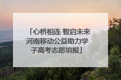 心桥相连 智启未来 河南移动公益助力学子高考志愿填报