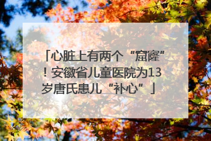 心脏上有两个“窟窿”！安徽省儿童医院为13岁唐氏患儿“补心”
