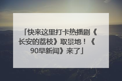 快来这里打卡热播剧《长安的荔枝》取景地！《90早新闻》来了
