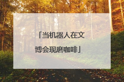 当机器人在文博会现磨咖啡