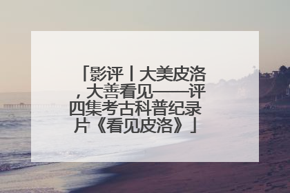 影评丨大美皮洛，大善看见——评四集考古科普纪录片《看见皮洛》