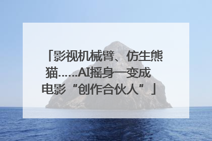 影视机械臂、仿生熊猫……AI摇身一变成电影“创作合伙人”