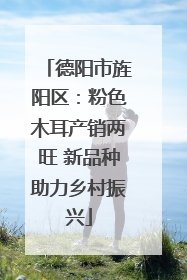 德阳市旌阳区：粉色木耳产销两旺 新品种助力乡村振兴