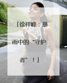 徐祥峰：暴雨中的“守护者”！