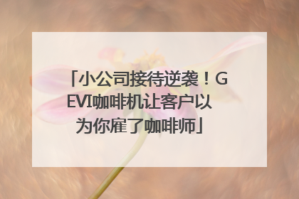 小公司接待逆袭！GEVI咖啡机让客户以为你雇了咖啡师