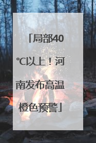 局部40℃以上！河南发布高温橙色预警
