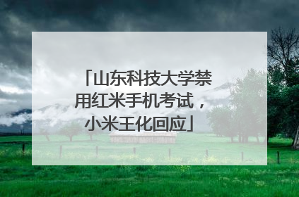 山东科技大学禁用红米手机考试，小米王化回应
