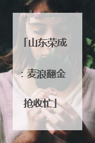 山东荣成：麦浪翻金抢收忙