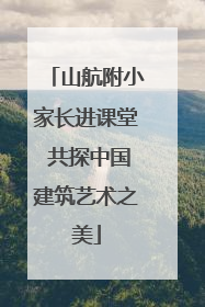 山航附小家长进课堂 共探中国建筑艺术之美