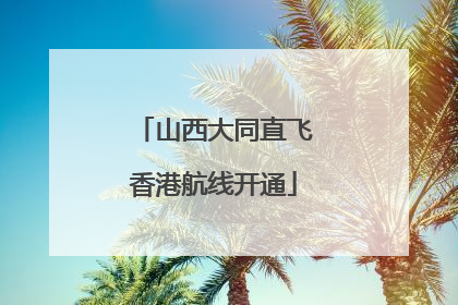 山西大同直飞香港航线开通
