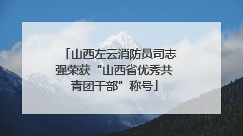 山西左云消防员司志强荣获“山西省优秀共青团干部”称号