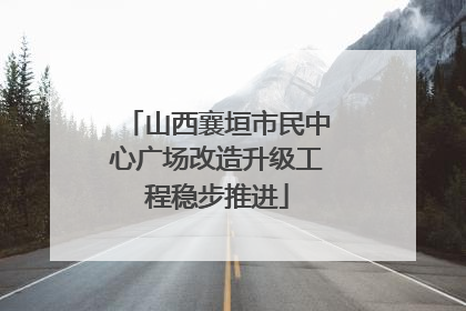 山西襄垣市民中心广场改造升级工程稳步推进