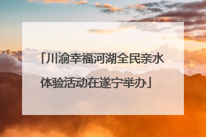 川渝幸福河湖全民亲水体验活动在遂宁举办