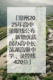 常州2025年高中录取线公布，新增优质民办高中长荡湖高级中学，录控线420分