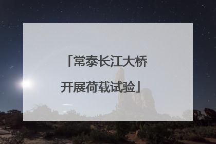 常泰长江大桥开展荷载试验