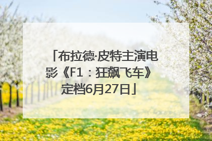 布拉德·皮特主演电影《F1：狂飙飞车》定档6月27日