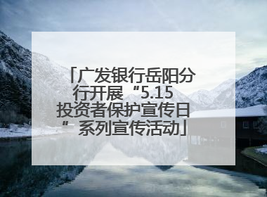 广发银行岳阳分行开展“5.15投资者保护宣传日”系列宣传活动