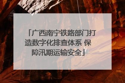 广西南宁铁路部门打造数字化排查体系 保障汛期运输安全