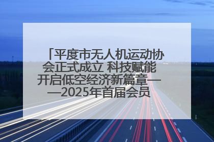平度市无人机运动协会正式成立 科技赋能开启低空经济新篇章——2025年首届会员大会暨无人机应用发展论坛成功举办