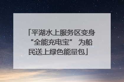 平湖水上服务区变身“全能充电宝” 为船民送上绿色能量包