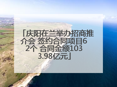 庆阳在兰举办招商推介会 签约合同项目62个 合同金额1033.98亿元
