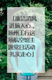 廉洁清风进脑入心，扬州工行这场航空馆主题党日活动扎实走心