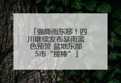 强降雨东移！四川继续发布暴雨蓝色预警 盆地东部5市“接棒”