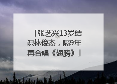 张艺兴13岁结识林俊杰，隔9年再合唱《翅膀》