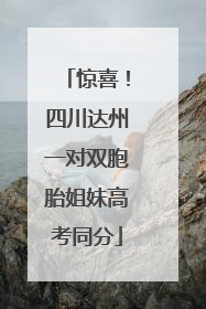 惊喜！四川达州一对双胞胎姐妹高考同分