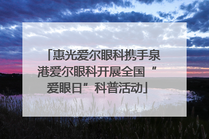 惠光爱尔眼科携手泉港爱尔眼科开展全国“爱眼日”科普活动